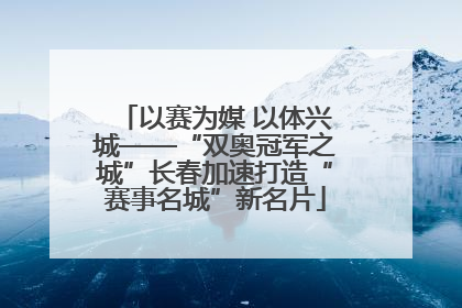 以赛为媒 以体兴城——“双奥冠军之城”长春加速打造“赛事名城”新名片