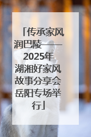 传承家风润巴陵——2025年湖湘好家风故事分享会岳阳专场举行