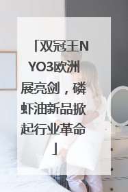 双冠王NYO3欧洲展亮剑，磷虾油新品掀起行业革命