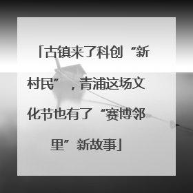 古镇来了科创“新村民”，青浦这场文化节也有了“赛博邻里”新故事