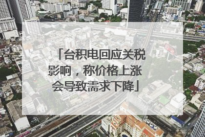 台积电回应关税影响，称价格上涨会导致需求下降