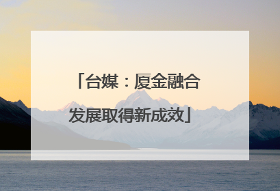 台媒：厦金融合发展取得新成效