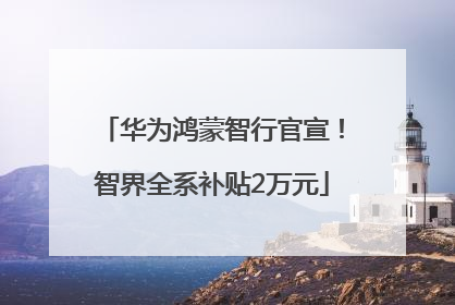 华为鸿蒙智行官宣！智界全系补贴2万元