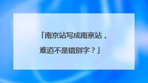 南京站写成南亰站，难道不是错别字？