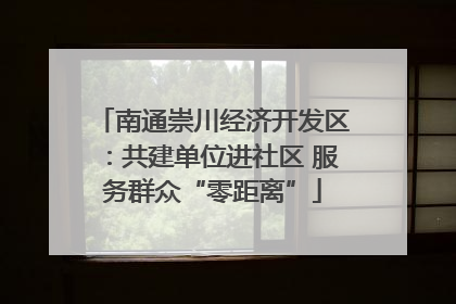 南通崇川经济开发区：共建单位进社区 服务群众“零距离”