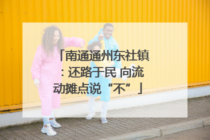 南通通州东社镇：还路于民 向流动摊点说“不”