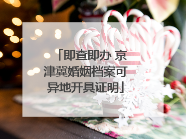 即查即办 京津冀婚姻档案可异地开具证明