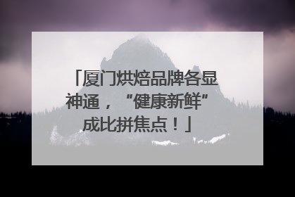 厦门烘焙品牌各显神通，“健康新鲜”成比拼焦点！