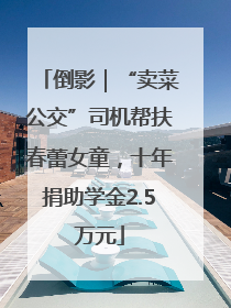 倒影｜“卖菜公交”司机帮扶春蕾女童，十年捐助学金2.5万元