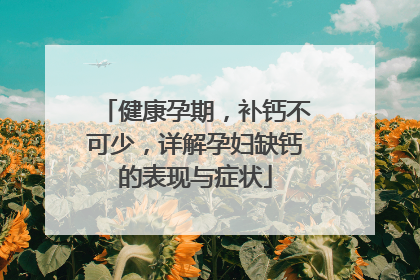 健康孕期，补钙不可少，详解孕妇缺钙的表现与症状