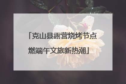 克山县露营烧烤节点燃端午文旅新热潮