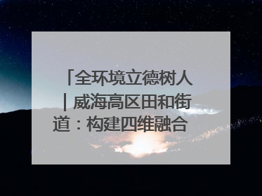 全环境立德树人｜威海高区田和街道：构建四维融合体系 绘就全环境立德树人新画卷