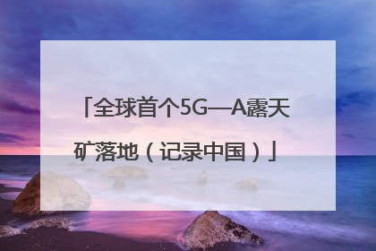 全球首个5G—A露天矿落地（记录中国）
