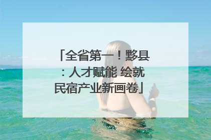 全省第一！黟县：人才赋能 绘就民宿产业新画卷