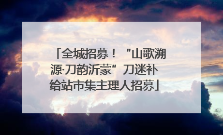全城招募！“山歌溯源·刀韵沂蒙”刀迷补给站市集主理人招募