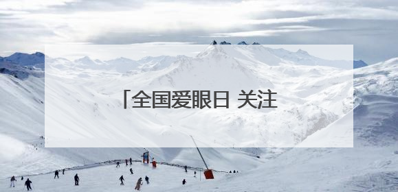 全国爱眼日 关注“一老一小”守护全生命周期眼健康