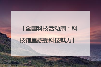 全国科技活动周：科技馆里感受科技魅力