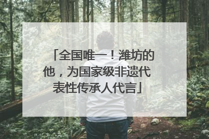 全国唯一！潍坊的他，为国家级非遗代表性传承人代言