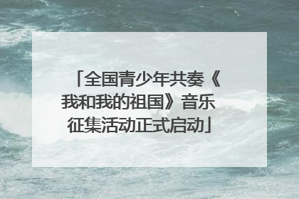 全国青少年共奏《我和我的祖国》音乐征集活动正式启动