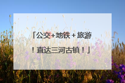 公交+地铁＋旅游！直达三河古镇！