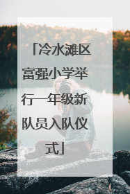 冷水滩区富强小学举行一年级新队员入队仪式