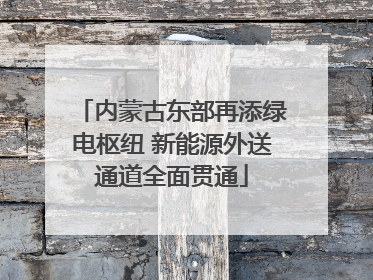 内蒙古东部再添绿电枢纽 新能源外送通道全面贯通