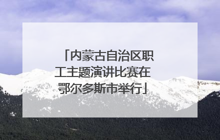 内蒙古自治区职工主题演讲比赛在鄂尔多斯市举行