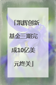 凯辉创新基金三期完成10亿美元终关