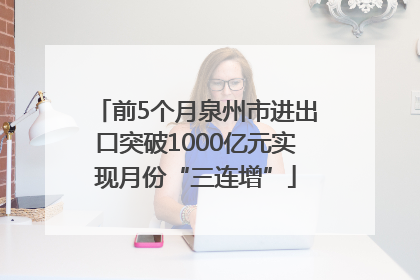 前5个月泉州市进出口突破1000亿元实现月份“三连增”