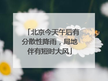 北京今天午后有分散性降雨，局地伴有短时大风
