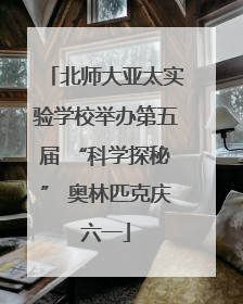 北师大亚太实验学校举办第五届 “科学探秘” 奥林匹克庆六一