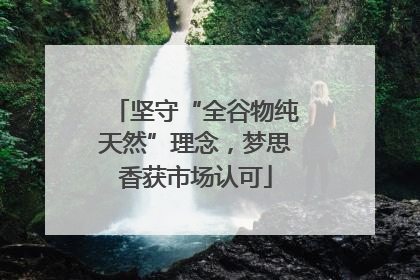 坚守“全谷物纯天然”理念，梦思香获市场认可