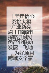 坚定信心 勇挑大梁·产业新亮点丨邯郸市探路县域特色产业联动发展：飞地，为好项目跨域安个家