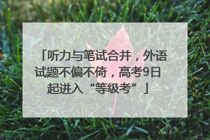 听力与笔试合并，外语试题不偏不倚，高考9日起进入“等级考”