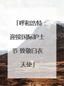 呼和浩特：迎接国际护士节 致敬白衣天使