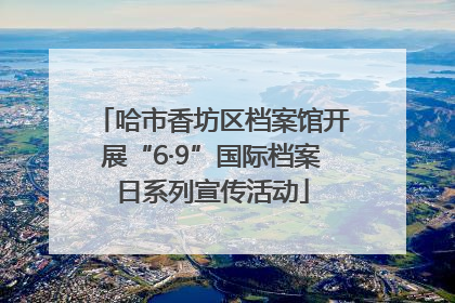 哈市香坊区档案馆开展“6·9”国际档案日系列宣传活动