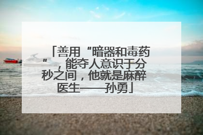 善用“暗器和毒药”，能夺人意识于分秒之间，他就是麻醉医生——孙勇