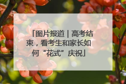 图片报道｜高考结束，看考生和家长如何“花式”庆祝