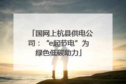 国网上杭县供电公司：“e起节电”为绿色低碳助力