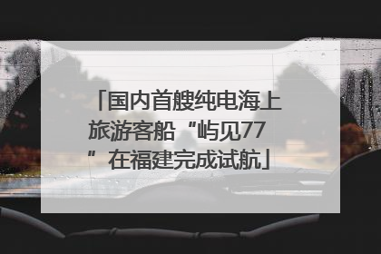 国内首艘纯电海上旅游客船“屿见77”在福建完成试航