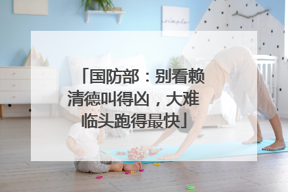 国防部：别看赖清德叫得凶，大难临头跑得最快