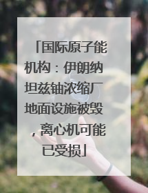 国际原子能机构：伊朗纳坦兹铀浓缩厂地面设施被毁，离心机可能已受损