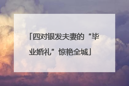 四对银发夫妻的“毕业婚礼”惊艳全城