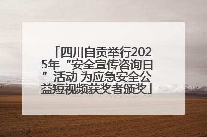 四川自贡举行2025年“安全宣传咨询日”活动 为应急安全公益短视频获奖者颁奖