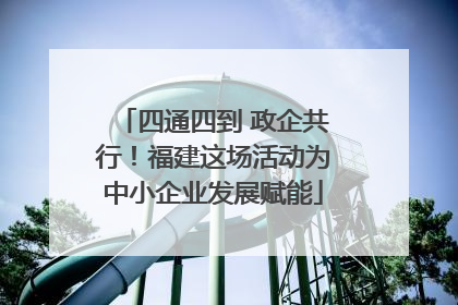 四通四到 政企共行！福建这场活动为中小企业发展赋能