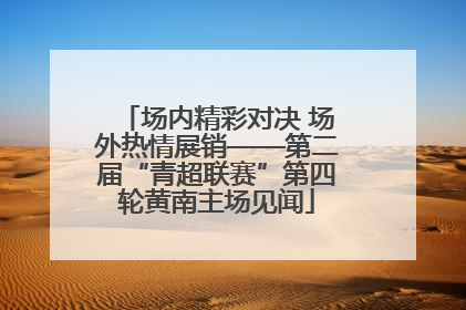 场内精彩对决 场外热情展销——第二届“青超联赛”第四轮黄南主场见闻