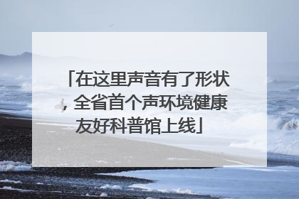 在这里声音有了形状，全省首个声环境健康友好科普馆上线