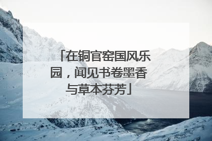 在铜官窑国风乐园，闻见书卷墨香与草本芬芳