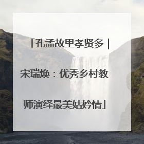 孔孟故里孝贤多｜宋瑞焕：优秀乡村教师演绎最美姑妗情