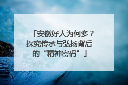 安徽好人为何多？探究传承与弘扬背后的“精神密码”